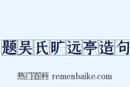 题吴氏旷远亭造句是什么意思的图片